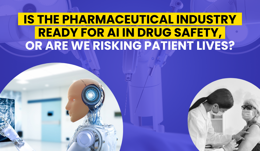 Is the Pharmaceutical Industry Ready for AI in Drug Safety, or Are We Risking Patient Lives?
